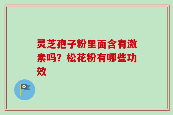 灵芝孢子粉里面含有激素吗？松花粉有哪些功效
