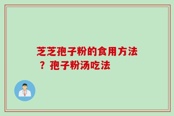 芝芝孢子粉的食用方法 ？孢子粉汤吃法