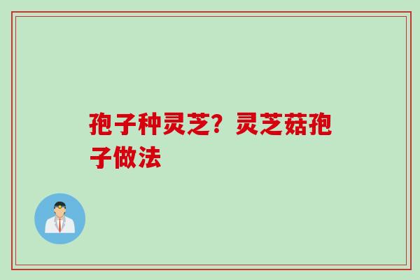 孢子种灵芝？灵芝菇孢子做法