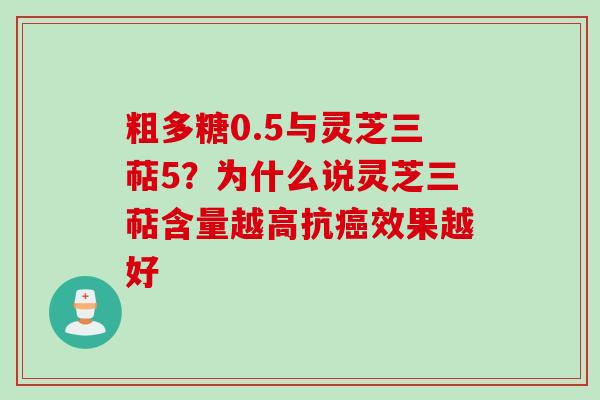 粗多糖0.5与灵芝三萜5?为什么说灵芝三萜含量越高抗效果越好 粗多糖0.5与灵芝三萜5?为什么说灵芝三萜含量越高抗效果越好