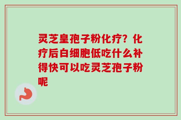 灵芝皇孢子粉?后低吃什么补得快可以吃灵芝孢子粉呢 灵芝皇孢子粉?后低吃什么补得快可以吃灵芝孢子粉呢