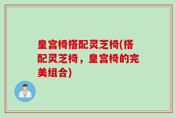 皇宫椅搭配灵芝椅(搭配灵芝椅，皇宫椅的完美组合)