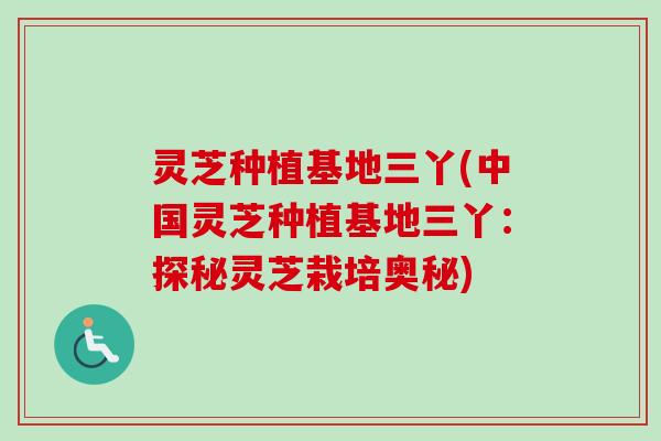 灵芝种植基地三丫(中国灵芝种植基地三丫：探秘灵芝栽培奥秘)