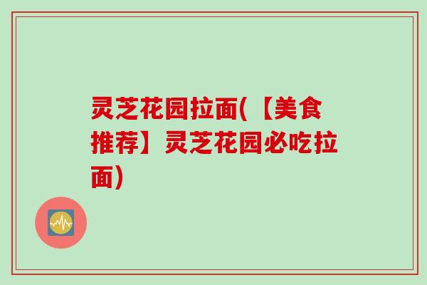 灵芝花园拉面(【美食推荐】灵芝花园必吃拉面)