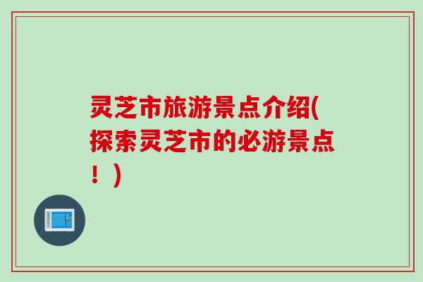 灵芝市旅游景点介绍(探索灵芝市的必游景点！)