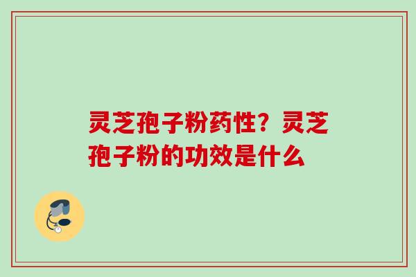 灵芝孢子粉？灵芝孢子粉的功效是什么