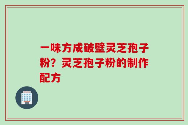 一味方成破壁灵芝孢子粉？灵芝孢子粉的制作配方