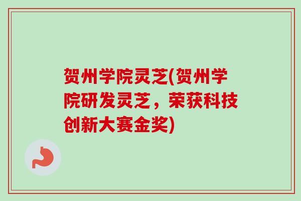 贺州学院灵芝(贺州学院研发灵芝，荣获科技创新大赛金奖)