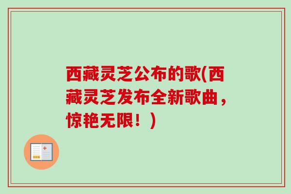 西藏灵芝公布的歌(西藏灵芝发布全新歌曲，惊艳无限！)