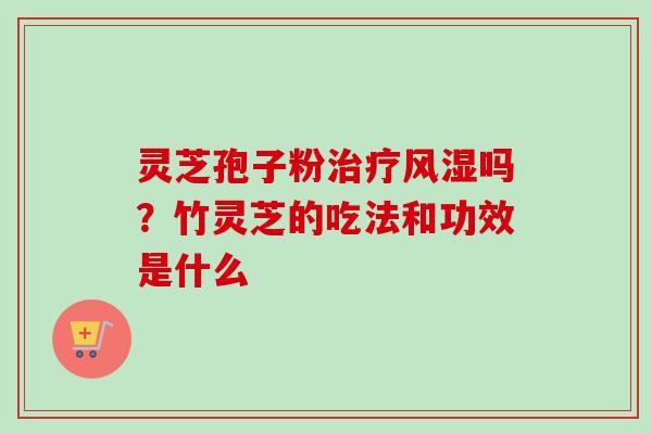 灵芝孢子粉治疗风湿吗？竹灵芝的吃法和功效是什么
