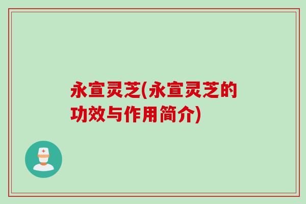 永宣灵芝(永宣灵芝的功效与作用简介)
