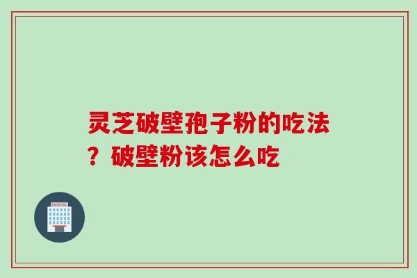 灵芝破壁孢子粉的吃法？破壁粉该怎么吃