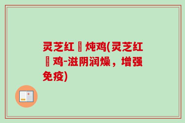 灵芝红槮炖鸡(灵芝红槮鸡-滋阴润燥，增强免疫)