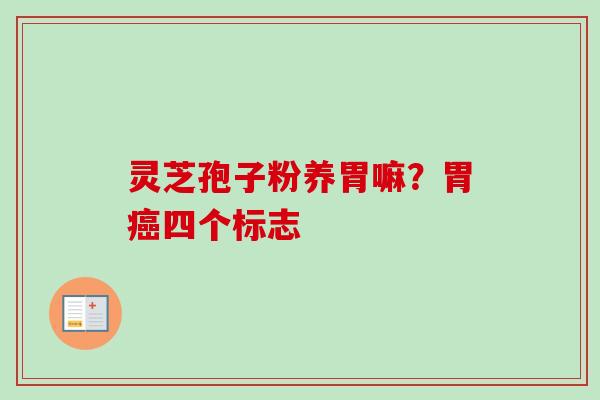 灵芝孢子粉养胃嘛？胃四个标志