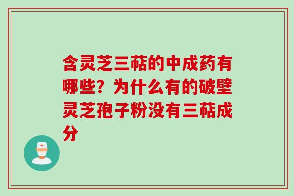 含灵芝三萜的中成药有哪些？为什么有的破壁灵芝孢子粉没有三萜成分