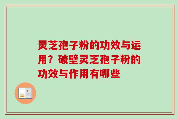 灵芝孢子粉的功效与运用？破壁灵芝孢子粉的功效与作用有哪些