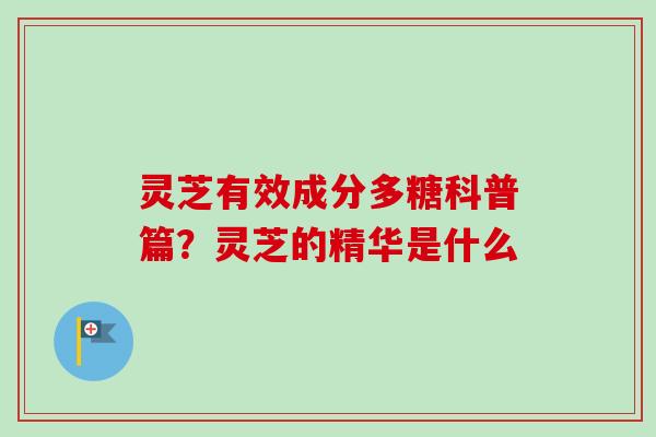 灵芝有效成分多糖科普篇？灵芝的精华是什么