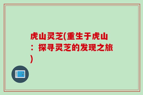 虎山灵芝(重生于虎山：探寻灵芝的发现之旅)