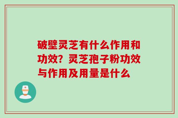 破壁灵芝有什么作用和功效？灵芝孢子粉功效与作用及用量是什么