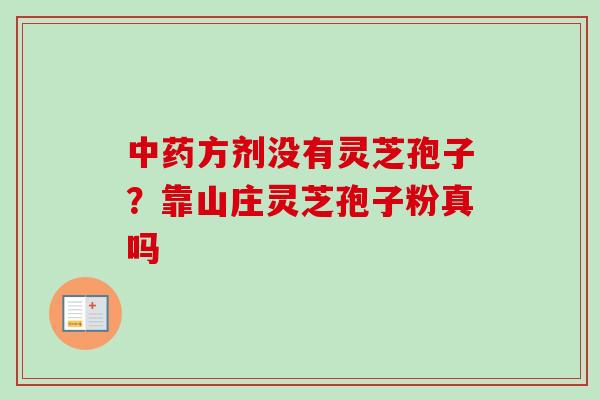 中药方剂没有灵芝孢子？靠山庄灵芝孢子粉真吗