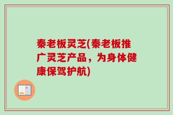 秦老板灵芝(秦老板推广灵芝产品，为身体健康保驾护航)