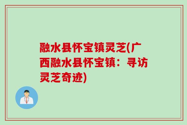 融水县怀宝镇灵芝(广西融水县怀宝镇：寻访灵芝奇迹)