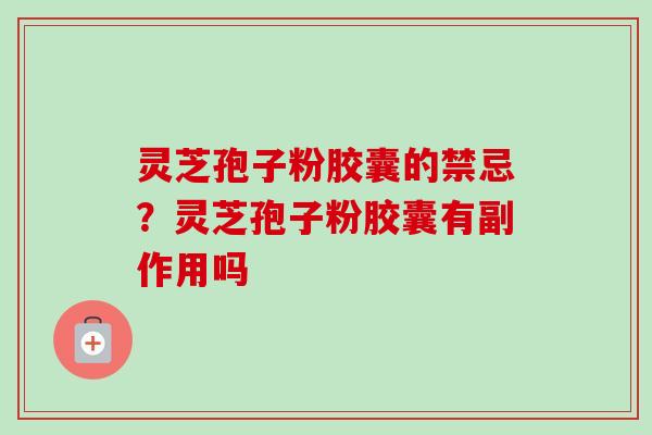 灵芝孢子粉胶囊的禁忌？灵芝孢子粉胶囊有副作用吗