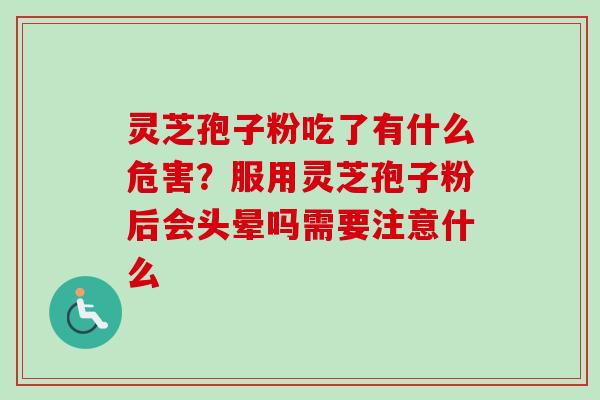 灵芝孢子粉吃了有什么危害？服用灵芝孢子粉后会头晕吗需要注意什么