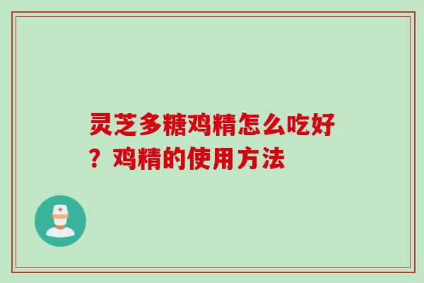 灵芝多糖鸡精怎么吃好？鸡精的使用方法