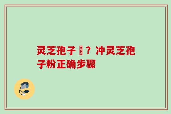 灵芝孢子枌？冲灵芝孢子粉正确步骤