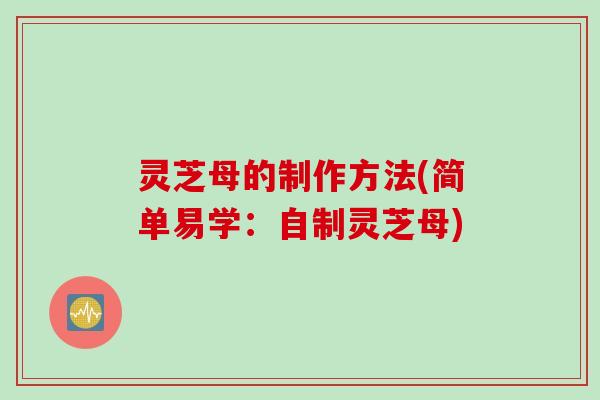 灵芝母的制作方法(简单易学：自制灵芝母)