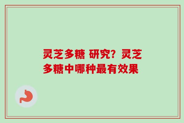 灵芝多糖 研究？灵芝多糖中哪种最有效果