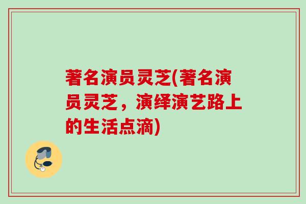 著名演员灵芝(著名演员灵芝，演绎演艺路上的生活点滴)