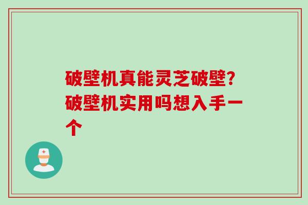 破壁机真能灵芝破壁？破壁机实用吗想入手一个