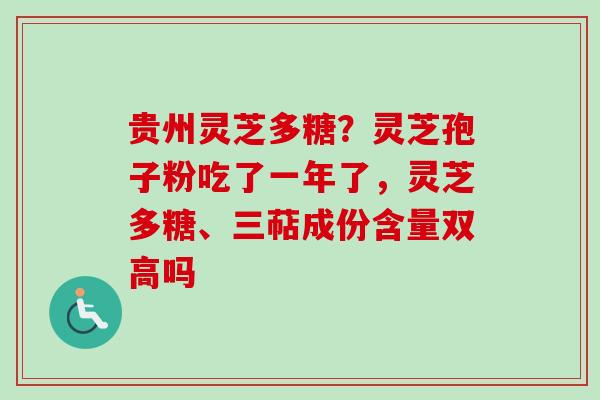 贵州灵芝多糖？灵芝孢子粉吃了一年了，灵芝多糖、三萜成份含量双高吗