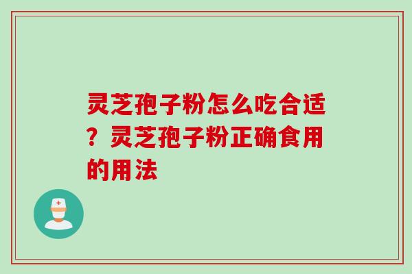 灵芝孢子粉怎么吃合适？灵芝孢子粉正确食用的用法