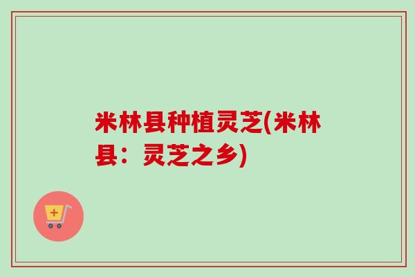 米林县种植灵芝(米林县：灵芝之乡)