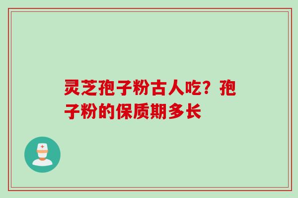 灵芝孢子粉古人吃？孢子粉的保质期多长
