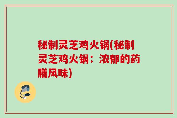 秘制灵芝鸡火锅(秘制灵芝鸡火锅：浓郁的药膳风味)