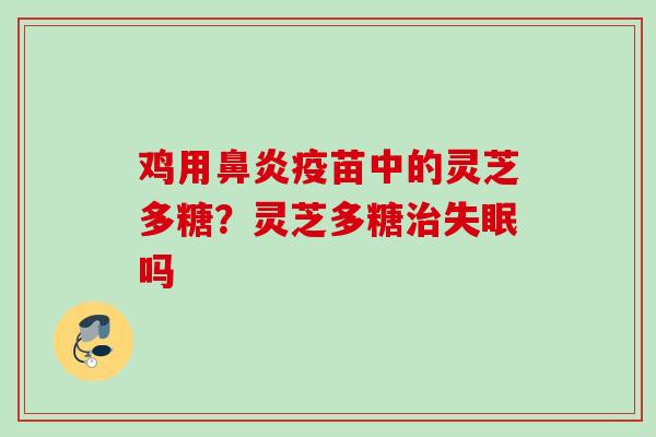 鸡用鼻炎疫苗中的灵芝多糖？灵芝多糖治失眠吗