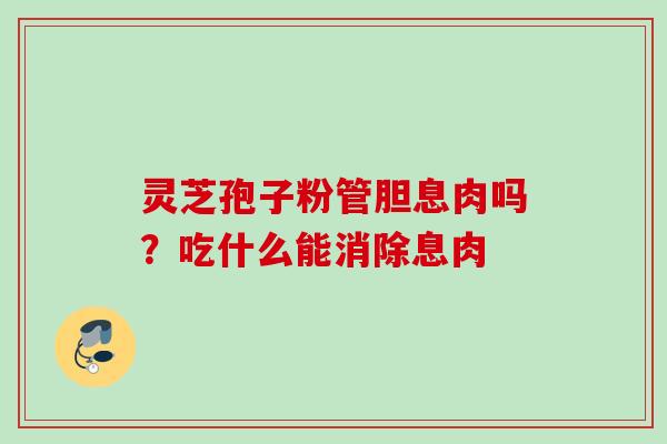 灵芝孢子粉管胆息肉吗？吃什么能消除息肉