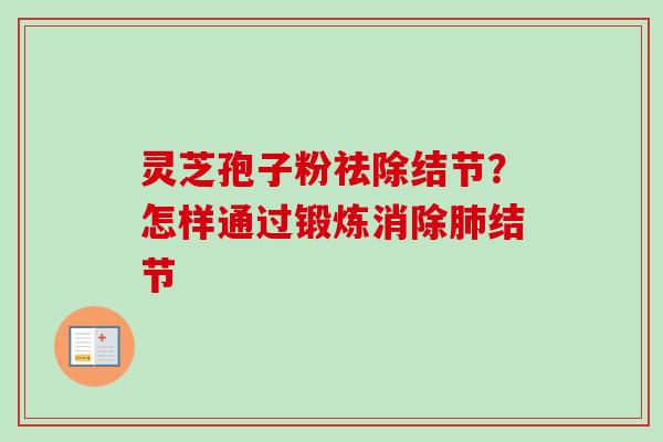 灵芝孢子粉祛除结节？怎样通过锻炼消除结节