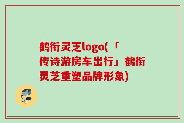 鹤衔灵芝logo(「传诗游房车出行」鹤衔灵芝重塑品牌形象)