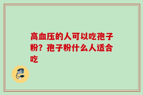 高血压的人可以吃孢子粉？孢子粉什么人适合吃