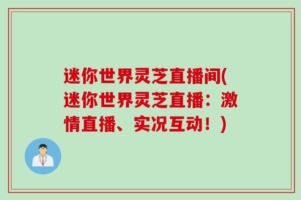迷你世界灵芝直播间(迷你世界灵芝直播：激情直播、实况互动！)