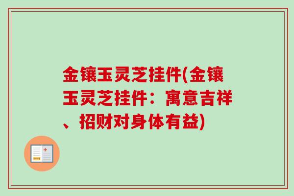金镶玉灵芝挂件(金镶玉灵芝挂件：寓意吉祥、招财对身体有益)