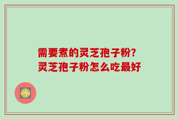 需要煮的灵芝孢子粉？灵芝孢子粉怎么吃最好