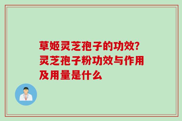 草姬灵芝孢子的功效？灵芝孢子粉功效与作用及用量是什么