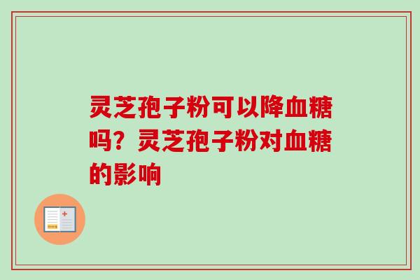 灵芝孢子粉可以降血糖吗？灵芝孢子粉对血糖的影响
