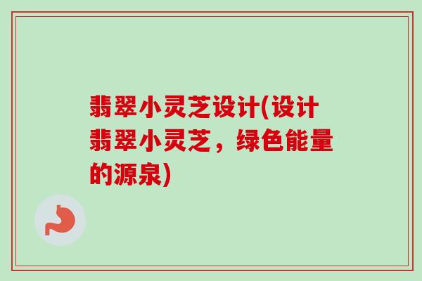 翡翠小灵芝设计(设计翡翠小灵芝，绿色能量的源泉)
